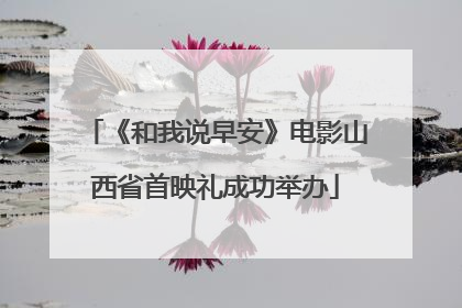 《和我说早安》电影山西省首映礼成功举办