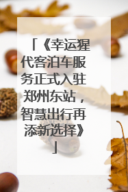 《幸运猩代客泊车服务正式入驻郑州东站，智慧出行再添新选择》