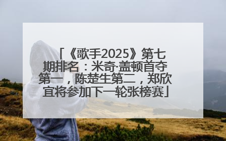 《歌手2025》第七期排名：米奇·盖顿首夺第一，陈楚生第二，郑欣宜将参加下一轮张榜赛