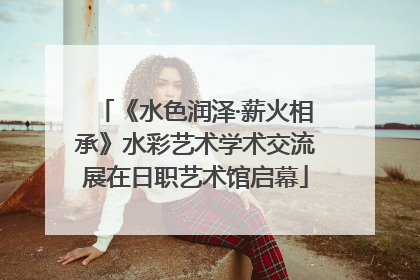 《水色润泽·薪火相承》水彩艺术学术交流展在日职艺术馆启幕