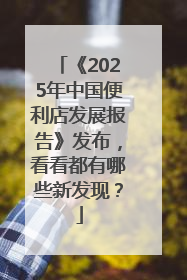 《2025年中国便利店发展报告》发布，看看都有哪些新发现？