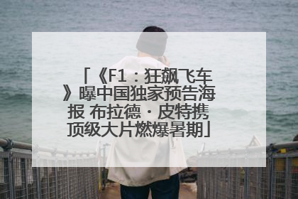 《F1：狂飙飞车》曝中国独家预告海报 布拉德・皮特携顶级大片燃爆暑期