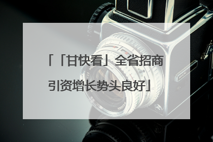 「甘快看」全省招商引资增长势头良好