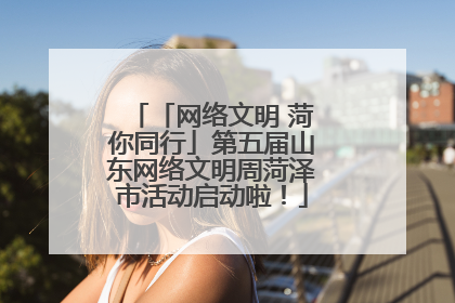 「网络文明 菏你同行」第五届山东网络文明周菏泽市活动启动啦！