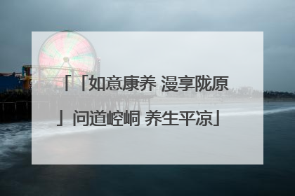 「如意康养 漫享陇原」问道崆峒 养生平凉