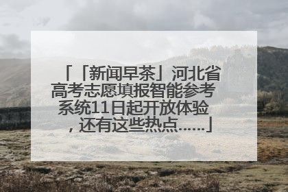 「新闻早茶」河北省高考志愿填报智能参考系统11日起开放体验，还有这些热点……