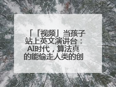 「视频」当孩子站上英文演讲台：AI时代，算法真的能偷走人类的创造力吗？