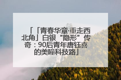 「青春华章·重走西北角」白银“隐形”传奇：90后青年唐钰喜的美瞳科技路