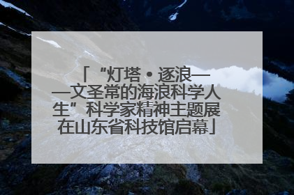 “灯塔 • 逐浪——文圣常的海浪科学人生”科学家精神主题展在山东省科技馆启幕