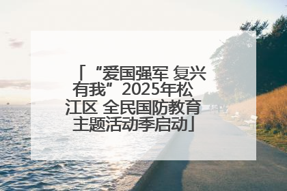 “爱国强军 复兴有我”2025年松江区 全民国防教育主题活动季启动
