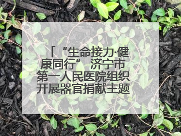 “生命接力·健康同行” 济宁市第一人民医院组织开展器官捐献主题活动日公益活动