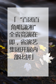“百团百角唱潇湘”全省竞演在即，省演艺集团开展内部比拼