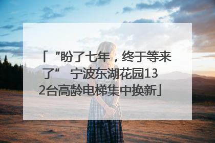 “盼了七年，终于等来了” 宁波东湖花园132台高龄电梯集中换新
