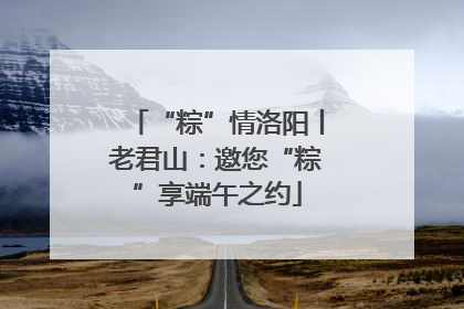 “粽”情洛阳丨老君山：邀您“粽”享端午之约