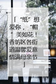 “纸”想爱你，“帽”美如花！香坊区各街道温馨爱意情满母亲节