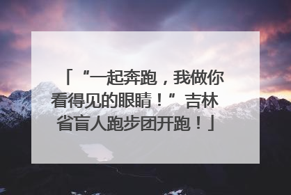 “一起奔跑，我做你看得见的眼睛！”吉林省盲人跑步团开跑！