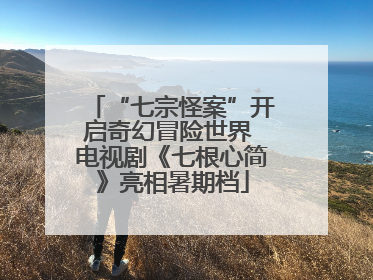 “七宗怪案”开启奇幻冒险世界 电视剧《七根心简》亮相暑期档