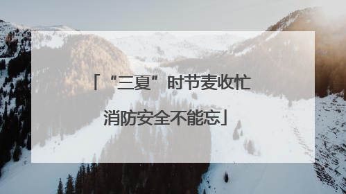“三夏”时节麦收忙 消防安全不能忘