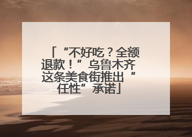 “不好吃？全额退款！”乌鲁木齐这条美食街推出“任性”承诺