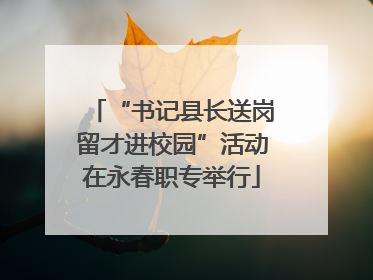 “书记县长送岗留才进校园”活动在永春职专举行