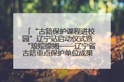 “古籍保护课程进校园”辽宁站启动仪式暨“琅嬛缥缃——辽宁省古籍重点保护单位成果展”在辽宁大学举行