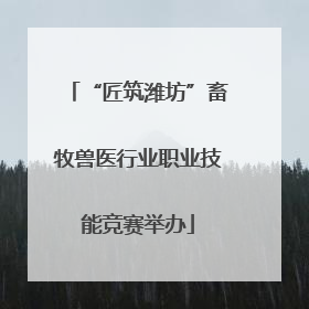 “匠筑潍坊”畜牧兽医行业职业技能竞赛举办