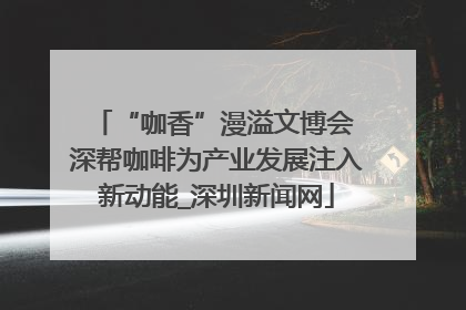 “咖香”漫溢文博会 深帮咖啡为产业发展注入新动能_深圳新闻网