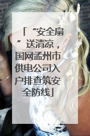 “安全扇”送清凉，国网孟州市供电公司入户排查筑安全防线