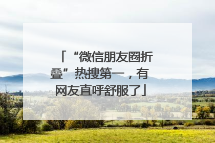 “微信朋友圈折叠”热搜第一，有网友直呼舒服了