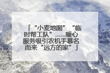 “小麦地图”“临时帮工队”……暖心服务吸引农机手慕名而来“远方的家”
