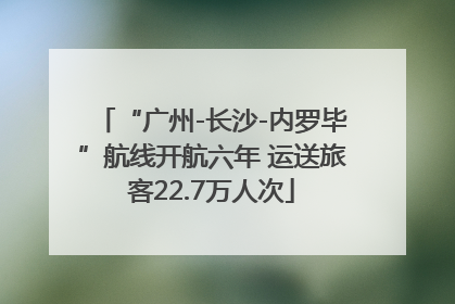 “广州-长沙-内罗毕”航线开航六年 运送旅客22.7万人次