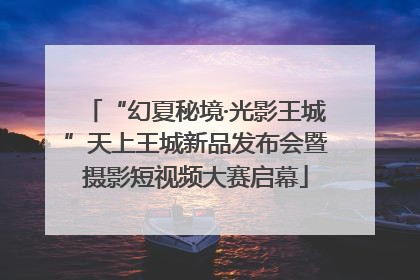 “幻夏秘境·光影王城”天上王城新品发布会暨摄影短视频大赛启幕
