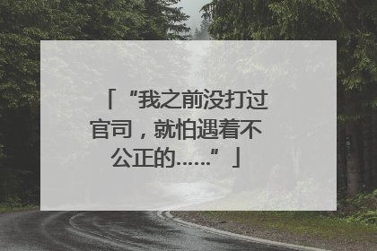 “我之前没打过官司，就怕遇着不公正的……”