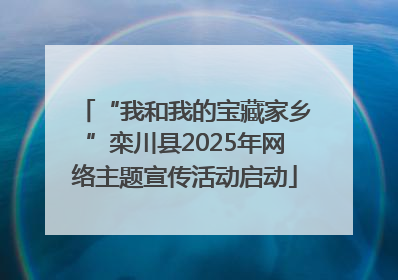 “我和我的宝藏家乡”栾川县2025年网络主题宣传活动启动