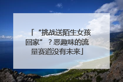 “挑战送陌生女孩回家”？恶趣味的流量赛道没有未来