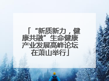 “新质新力，健康共融”生命健康产业发展高峰论坛在萧山举行
