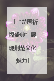 “楚国祈福盛典”展现荆楚文化魅力