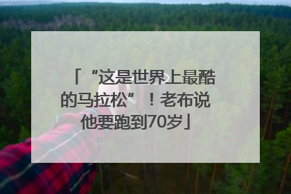“这是世界上最酷的马拉松”！老布说他要跑到70岁