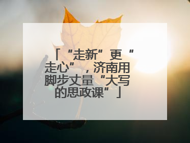 “走新”更“走心”，济南用脚步丈量“大写的思政课”