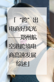“跨”出电商好风光——郑州航空港跨境电商高速发展综述