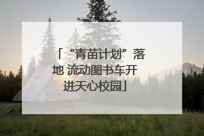 “青苗计划”落地 流动图书车开进天心校园
