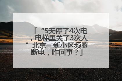 “5天停了4次电，电梯里关了3次人”北京一新小区频繁断电，咋回事？