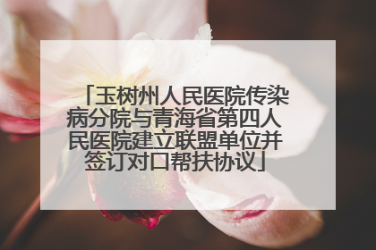 玉树州人民医院传染病分院与青海省第四人民医院建立联盟单位并签订对口帮扶协议