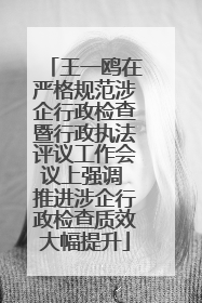 王一鸥在严格规范涉企行政检查暨行政执法评议工作会议上强调 推进涉企行政检查质效大幅提升