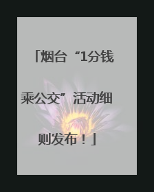 烟台“1分钱乘公交”活动细则发布！