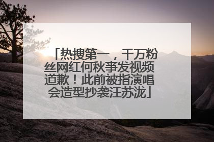热搜第一，千万粉丝网红何秋亊发视频道歉！此前被指演唱会造型抄袭汪苏泷