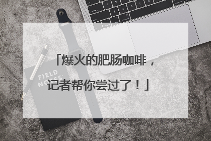 爆火的肥肠咖啡，记者帮你尝过了！