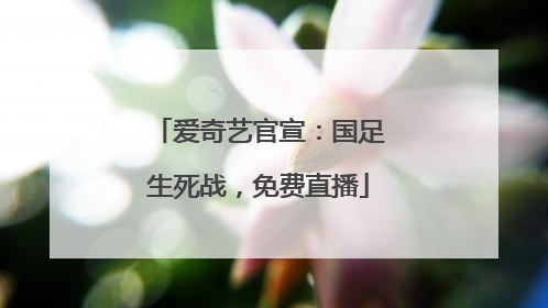 爱奇艺官宣：国足生死战，免费直播