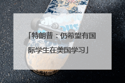 特朗普：仍希望有国际学生在美国学习