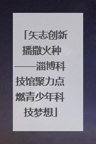 矢志创新 播撒火种——淄博科技馆聚力点燃青少年科技梦想